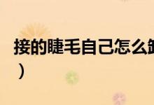 接的睫毛自己怎么卸掉（接的睫毛自己怎么卸）