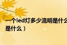 一个led灯多少流明是什么意思（一个led灯多少流明的意思是什么）