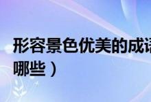 形容景色优美的成语（形容景色优美的成语有哪些）