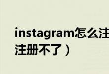 instagram怎么注册不了（instagram为何注册不了）