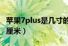 苹果7plus是几寸的机身（苹果7p机身长多少厘米）