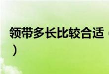 领带多长比较合适（领带长度一般是多少合适）