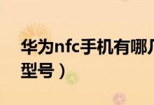 华为nfc手机有哪几种（华为nfc手机有哪些型号）
