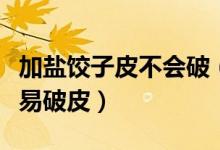 加盐饺子皮不会破（为什么煮饺子时加盐就不易破皮）