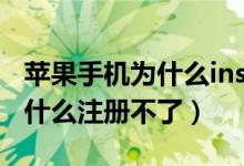 苹果手机为什么ins不能注册（ins苹果手机为什么注册不了）