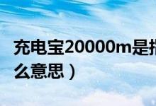 充电宝20000m是指什么（充电宝20000m什么意思）