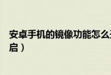 安卓手机的镜像功能怎么开启（安卓手机的镜像功能怎么开启）