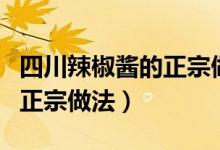 四川辣椒酱的正宗做法及配方（四川辣椒酱的正宗做法）