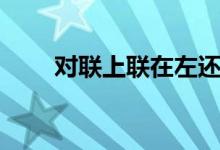 对联上联在左还是右（什么是对联）