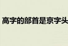 高字的部首是京字头吗（高字的部首是什么）