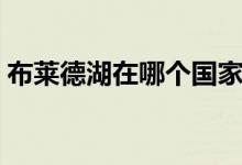 布莱德湖在哪个国家（布莱德湖在哪个国家）