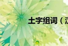 土字组词（汉字土怎么组词）