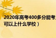 2020年高考400多分能考上什么大学（2022高考考200多分可以上什么学校）