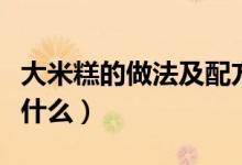 大米糕的做法及配方（大米糕的做法及配方是什么）