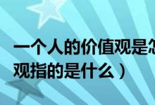 一个人的价值观是怎么形成的（一个人的价值观指的是什么）