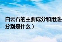 白云石的主要成分和用途是什么（白云石的主要成分和用途分别是什么）
