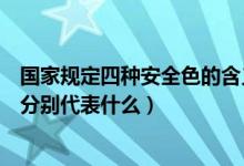 国家规定四种安全色的含义是什么（国家规定安全色有四种分别代表什么）