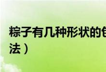 粽子有几种形状的包法（粽子有几种形状的办法）
