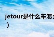 jetour是什么车怎么样（jetour是什么车x90）