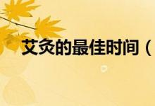 艾灸的最佳时间（什么时候艾灸比较好）