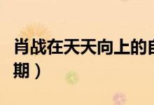 肖战在天天向上的自拍（肖战在天天向上哪一期）
