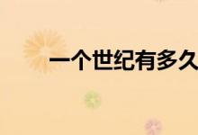 一个世纪有多久（一个世纪是几年）