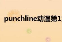 punchline动漫第1集（punchline什么梗）