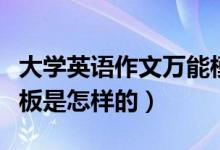 大学英语作文万能模板（大学英语作文万能模板是怎样的）