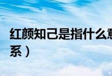 红颜知己是指什么意思（红颜知己是指什么关系）