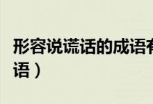 形容说谎话的成语有哪些（形容说谎话人的成语）