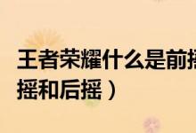 王者荣耀什么是前摇后摇（王者荣耀什么是前摇和后摇）