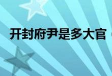 开封府尹是多大官（开封府尹是多大的官）