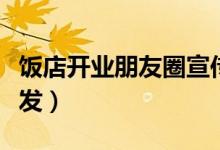 饭店开业朋友圈宣传词（饭店开业朋友圈怎么发）