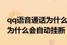qq语音通话为什么会自动挂断（qq语音通话为什么会自动挂断）