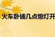 火车卧铺几点熄灯开灯(火车卧铺几点熄灯)