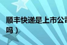 顺丰快递是上市公司吗（顺丰快递是上市公司吗）