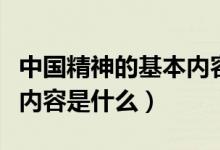 中国精神的基本内容是什么（中国精神的基本内容是什么）
