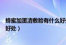 蜂蜜加蛋清敷脸有什么好处与禁忌（蜂蜜加蛋清敷脸有什么好处）