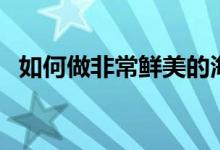 如何做非常鲜美的海鲜粥（海鲜粥的做法）