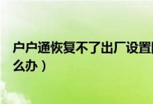 户户通恢复不了出厂设置图片（户户通恢复不了出厂设置怎么办）