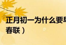 正月初一为什么要早睡（正月初一为什么要贴春联）