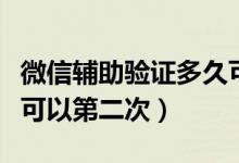 微信辅助验证多久可以好（微信辅助验证多久可以第二次）
