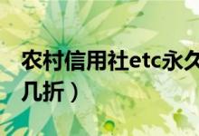 农村信用社etc永久8折吗（农村信用社etc打几折）