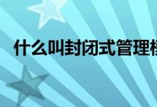 什么叫封闭式管理模式（什么叫封闭图形）