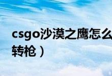 csgo沙漠之鹰怎么连转（csgo沙漠之鹰怎么转枪）