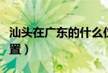 汕头在广东的什么位置（汕头在广东的什么位置）