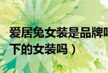爱居兔女装是品牌吗（爱居兔不是海澜之家旗下的女装吗）