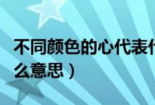不同颜色的心代表什么（不同颜色的心代表什么意思）