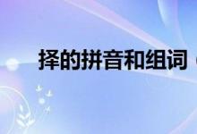 择的拼音和组词（择生字读音和组词）