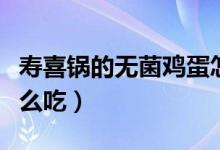 寿喜锅的无菌鸡蛋怎么吃（吃寿喜锅无菌蛋怎么吃）